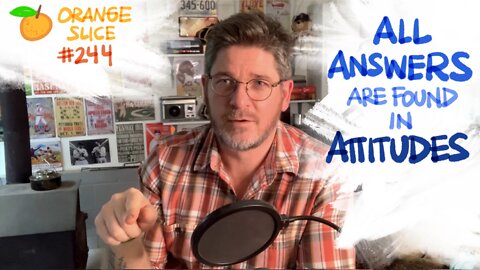 Orange Slice 244: All Answers Are Found In ATTITUDES