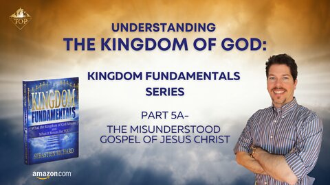 Understanding the Kingdom of God 👑 | Part 5A | The Misunderstood Gospel of Jesus Christ