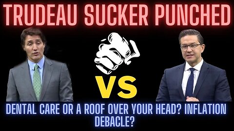 Sucker punch Trudeau smacked down by Poilievre dental care or a roof over your head? inflation HELL