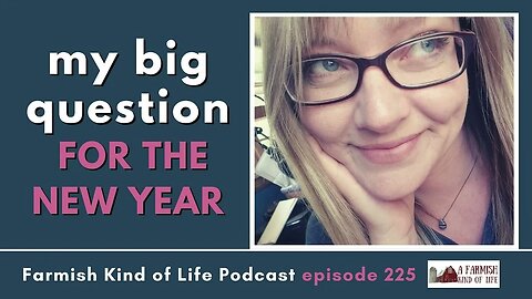 My Big Question for the New Year | Farmish Kind of Life Podcast | Epi 225 (12-27-22)