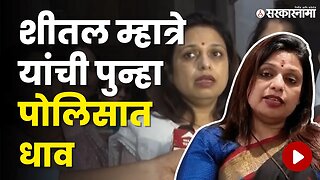 Sheetal Mhatre पुन्हा पोलिसात का गेल्या, जाणून घ्या कारण | Politics | Maharashtra | Sarkarnama