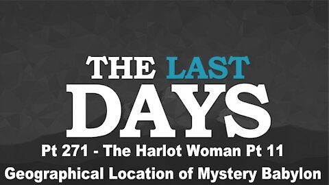 The Harlot Woman Pt 11 - Geographical Location of Mystery Babylon - The Last Days Pt 271