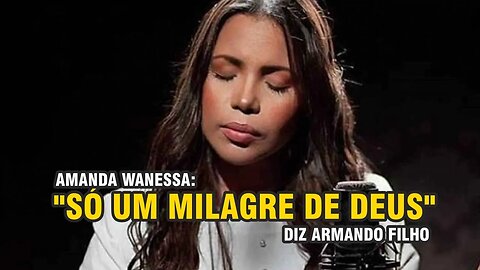 AMANDA WANESSA: "SÓ UM MILAGRE DE DEUS" DIZ ARMANDO FILHO