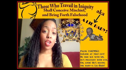 Those Who Travail in Iniquity; Shall Conceive Mischief, & Bring Forth Falsehood! aka a LIE BABY