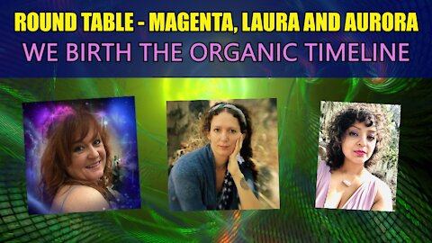 ROUND TABLE - Magenta, Laura and Aurora - We Birth the Organic Timelineline -