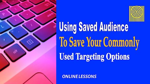 Using Saved Audience To Save Your Commonly Used Targeting Options