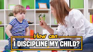 HOW CAN I DISCIPLINE MY CHILD
