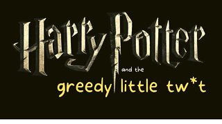 Harry Potter and the Greedy little tw*t