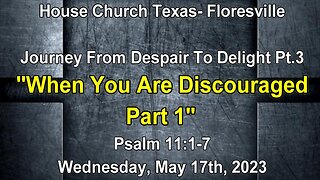 Journey From Despair To Delight Pt.3-When You Are Discouraged Pt.1-May 17th, 2023