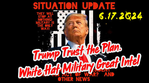 Situation Update 6-17-2Q24 ~ Trump Trust the Plan. White Hat Military Great Intel