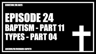 Episode 24 - Baptism - Part 11 - Types - Part 04