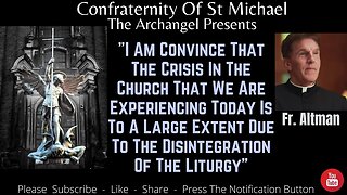 Fr. Altman - I Am Convince That The Crisis In The Church Is Due To The Disintegration Of The Liturgy