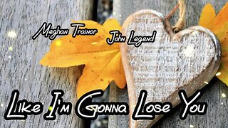 "Like I'm Gonna Lose You" by Meghan Trainor and John Legend ...lyrics...love song
