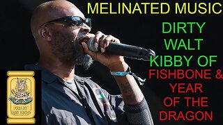 MELINATED MUSIC W/ DIRTY WALT KIBBY OF FISHBONE & YEAR OF THE DRAGON