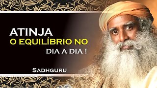 SADHGURU - COMO VOCÊ PODE ATINGIR O EQUILÍBRIO NO DIA A DIA