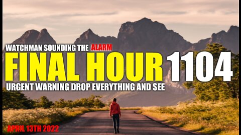 FINAL HOUR 1104 - URGENT WARNING DROP EVERYTHING AND SEE - WATCHMAN SOUNDING THE ALARM