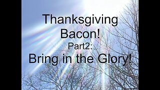 Thanksgiving Bacon! Part 2: Bring in the Glory!