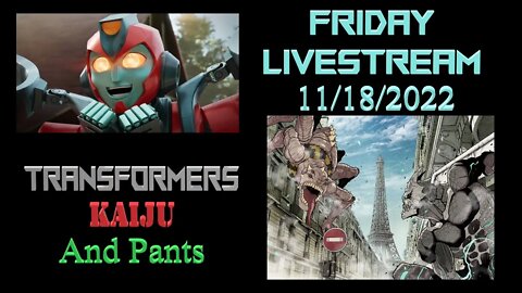 Friday Fun Livestream - Transformers, Kaiju, and Pants Oh My! 11_18_2022