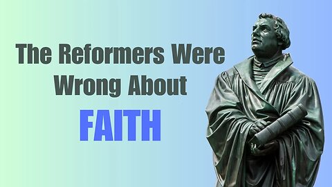 The Reformers Were Wrong About Faith