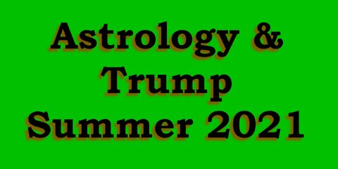 Astrology & Trump Summer 2021