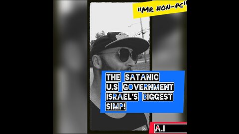MR. NON-PC - The Satanic U.S Government: Israel's Biggest SIMP!