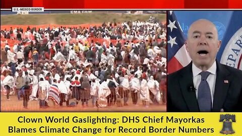 Clown World Gaslighting: DHS Chief Mayorkas Blames Climate Change for Record Border Numbers