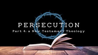 Persecution (Part 4): a New Testament Theology