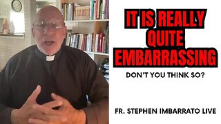 It is quite embarrassing! What do you think? - Fr. Stephen Imbarrato Live - May 17 2023