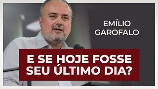 E SE HOJE FOSSE SEU ÚLTIMO DIA?! | Emílio Garofalo