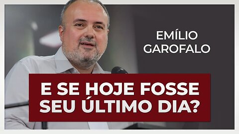 E SE HOJE FOSSE SEU ÚLTIMO DIA?! | Emílio Garofalo
