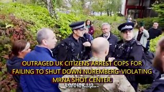 OUTRAGED UK CITIZENS ARREST COPS FOR FAILING TO SHUT DOWN NUREMBERG-VIOLATING MRNA SHOT CENTER