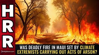 Was deadly fire in Maui set by CLIMATE extremists carrying out acts of ARSON