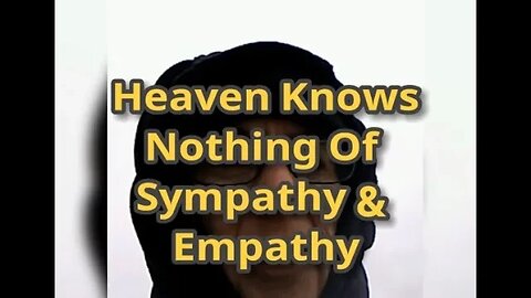 Morning Musings # 722 - Heaven Knows Nothing Of Sympathy & Empathy, Lacking Context of Loss And Pain