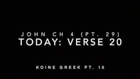 John Ch 4 Pt 29 Verse 20 (Koine Greek 15)