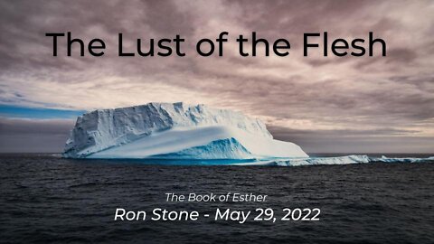 2022-05-29 - The Lust of the Flesh (Esther 2-3) - Pastor Ron