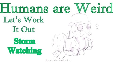 Humans are Weird - Storm Watching - Let's Work It Out - Audio Narration and Animatic