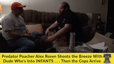 Predator Poacher Alex Rosen Shoots the Breeze With Dude Who's Into INFANTS . . .Then the Cops Arrive