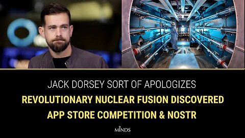 E25: Dorsey Apologizes Kinda, REVOLUTIONARY Nuclear Fusion Discovered, App Store Competition & Nostr