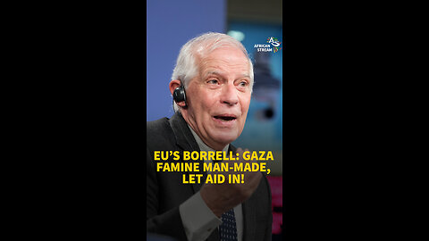 EU’S BORRELL: GAZA FAMINE MAN-MADE, LET AID IN!