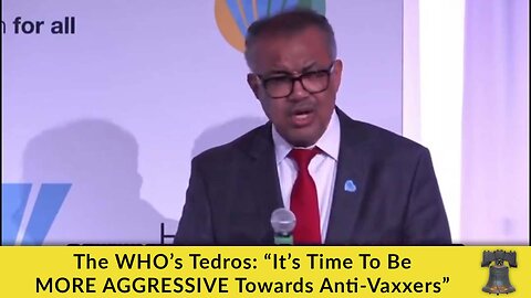 The WHO’s Tedros: “It’s Time To Be MORE AGGRESSIVE Towards Anti-Vaxxers”