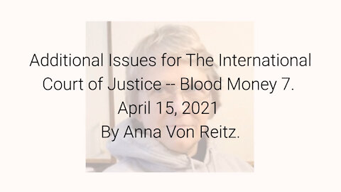 Additional Issues for The International Court of Justice-Blood Money 7 Apr 15 2021 By Anna Von Reitz