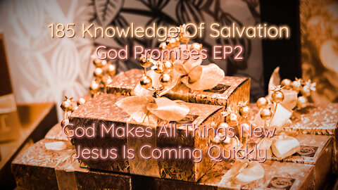 185 Knowledge Of Salvation - God Promises EP2 - God Makes All Things New, Jesus Is Coming Quickly