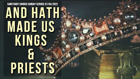 And Hath Made Us Kings & Priests (Sanctuary Church Sunday Service 07/03/2022)