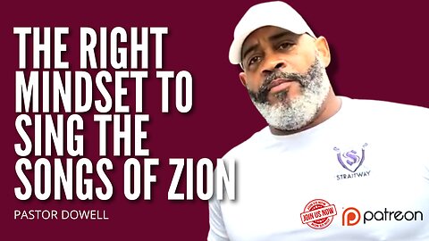 The Right Mindset to Sing the Songs of Zion | Pastor Dowell