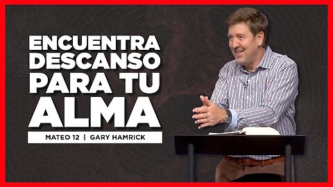 Encuentra Descanso para Tu Alma | Mateo 12 | Gary Hamrick