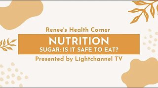 Renee's Health Corner: Nutrition (Sugar: Is it Safe to Eat?)