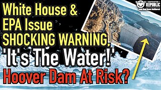 White House & EPA Issue CRITICAL WARNING, ‘It’s The Water!’ Hoover Dam At Risk?