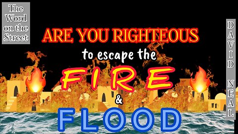 Are you righteous to escape the FIRE & FLOOD