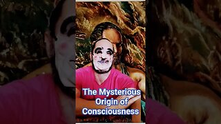 The Mysterious Origin of Consciousness