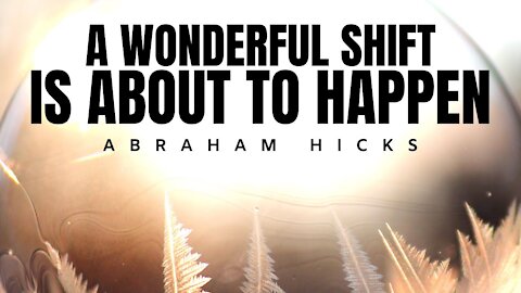 Abraham Hicks | A Wonderful Shift is About To Happen | Law Of Attraction (LOA)
